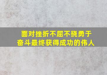 面对挫折不屈不挠、勇于奋斗,最终获得成功的伟人