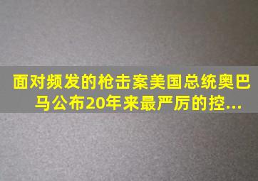 面对频发的枪击案,美国总统奥巴马公布20年来最严厉的控...