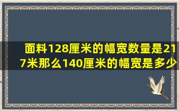 面料128厘米的幅宽数量是217米,那么140厘米的幅宽是多少米?