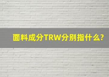 面料成分T,R,W,分别指什么?