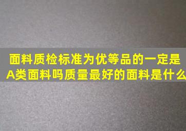 面料质检标准为优等品的一定是A类面料吗质量最好的面料是什么