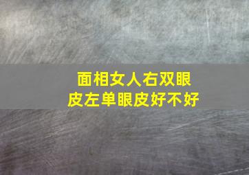 面相女人右双眼皮左单眼皮好不好