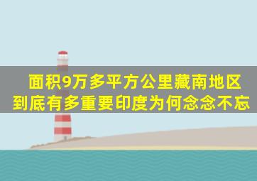 面积9万多平方公里,藏南地区到底有多重要印度为何念念不忘