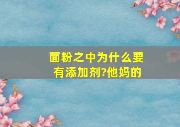 面粉之中为什么要有添加剂?他妈的