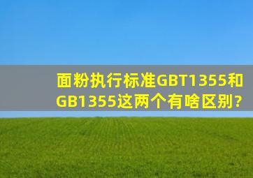 面粉执行标准GBT1355和,GB1355,这两个有啥区别?