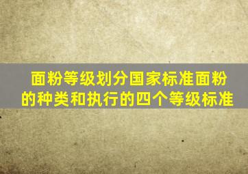 面粉等级划分国家标准(面粉的种类和执行的四个等级标准)