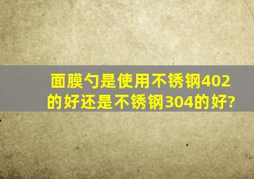 面膜勺是使用不锈钢402的好还是不锈钢304的好?