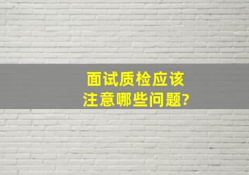 面试质检应该注意哪些问题?