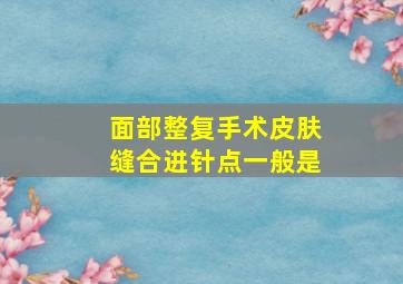 面部整复手术皮肤缝合进针点一般是()