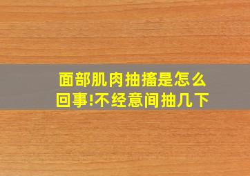 面部肌肉抽搐是怎么回事!不经意间抽几下