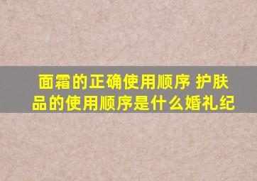 面霜的正确使用顺序 护肤品的使用顺序是什么【婚礼纪】