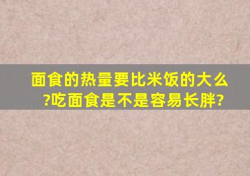 面食的热量要比米饭的大么?吃面食是不是容易长胖?