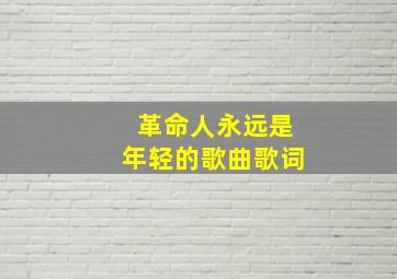 革命人永远是年轻的歌曲歌词