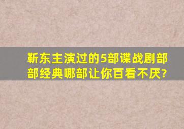 靳东主演过的5部谍战剧,部部经典,哪部让你百看不厌?