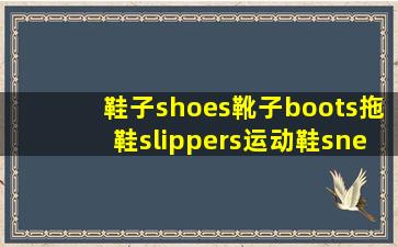 鞋子(shoes),靴子(boots),拖鞋(slippers),运动鞋(sneakers)中哪=一=个与...