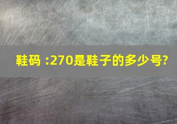 鞋码 :270是鞋子的多少号?