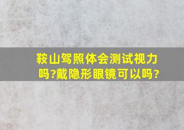 鞍山驾照体会测试视力吗?戴隐形眼镜可以吗?