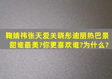 鞠婧祎,张天爱,关晓彤,迪丽热巴,景甜,谁最美?你更喜欢谁?为什么?