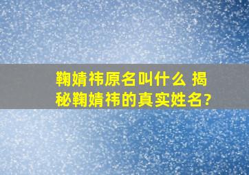 鞠婧祎原名叫什么 揭秘鞠婧祎的真实姓名?