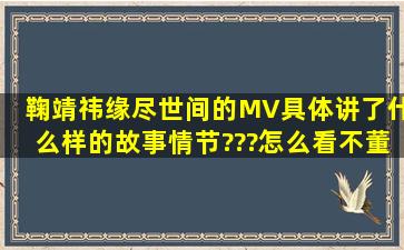 鞠靖祎《缘尽世间》的MV具体讲了什么样的故事情节???怎么看不董呢