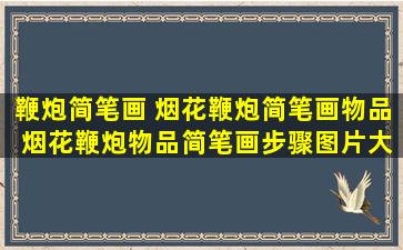 鞭炮简笔画 烟花鞭炮简笔画物品 烟花鞭炮物品简笔画步骤图片大全