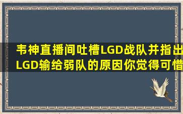 韦神直播间吐槽LGD战队,并指出LGD输给弱队的原因,你觉得可惜吗?