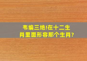 韦编三绝!在十二生肖里面形容那个生肖?