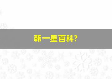 韩一星,百科?