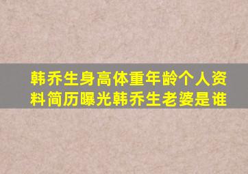 韩乔生身高体重年龄个人资料简历曝光韩乔生老婆是谁