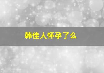 韩佳人怀孕了么