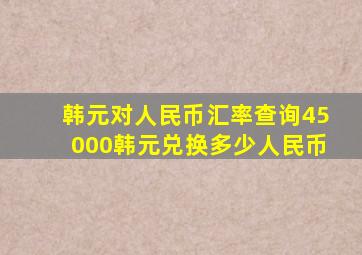 韩元对人民币汇率查询,45000韩元兑换多少人民币