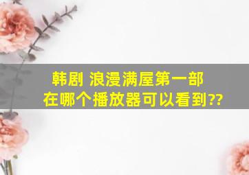 韩剧 浪漫满屋第一部 在哪个播放器可以看到??