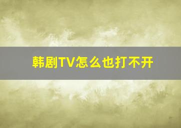 韩剧TV怎么也打不开(