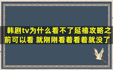 韩剧tv为什么看不了延禧攻略之前可以看 就刚刚看着看着就没了