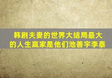 韩剧《夫妻的世界》大结局,最大的人生赢家是他们池善宇李泰