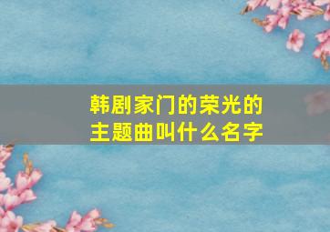 韩剧《家门的荣光》的主题曲叫什么名字(