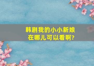 韩剧《我的小小新娘》在哪儿可以看啊?