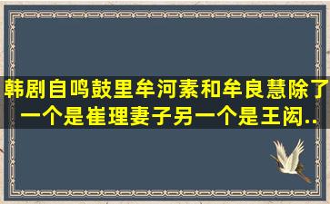 韩剧《自鸣鼓》里牟河素和牟良慧除了一个是崔理妻子,另一个是王闳...