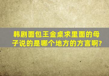 韩剧《面包王金桌求》里面的母子说的是哪个地方的方言啊?