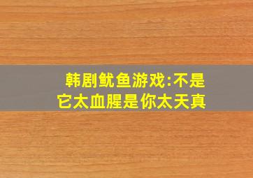 韩剧《鱿鱼游戏》:不是它太血腥,是你太天真 