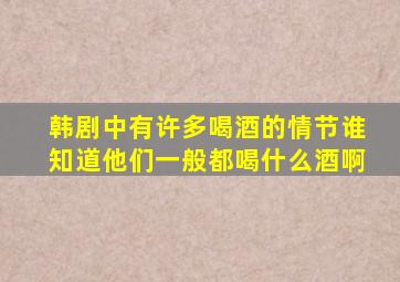 韩剧中有许多喝酒的情节,谁知道他们一般都喝什么酒啊