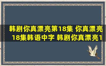 韩剧你真漂亮第18集 你真漂亮18集韩语中字 韩剧你真漂亮18视频