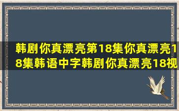 韩剧你真漂亮第18集你真漂亮18集韩语中字韩剧你真漂亮18视频