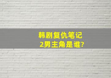 韩剧复仇笔记2男主角是谁?