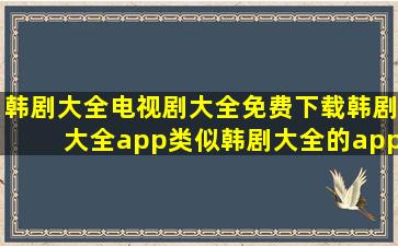 韩剧大全电视剧大全免费下载韩剧大全app类似韩剧大全的app