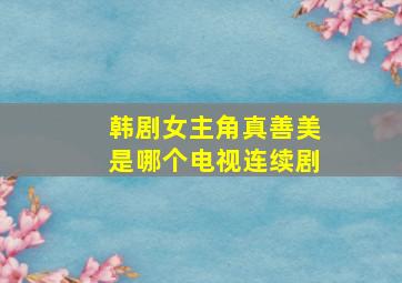 韩剧女主角真善美是哪个电视连续剧