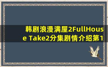 韩剧浪漫满屋2FullHouse Take2分集剧情介绍第132全集大结局 