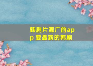 韩剧片源广的app 要最新的韩剧