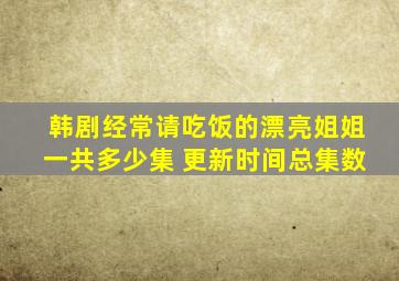 韩剧经常请吃饭的漂亮姐姐一共多少集 更新时间总集数