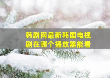 韩剧网最新韩国电视剧在哪个播放器能看